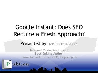 Google Instant: Does SEO
Require a Fresh Approach?
Presented by: Kristopher B. Jones
Internet Marketing Expert
Best-Selling Author
Founder and Former CEO, Pepperjam
 