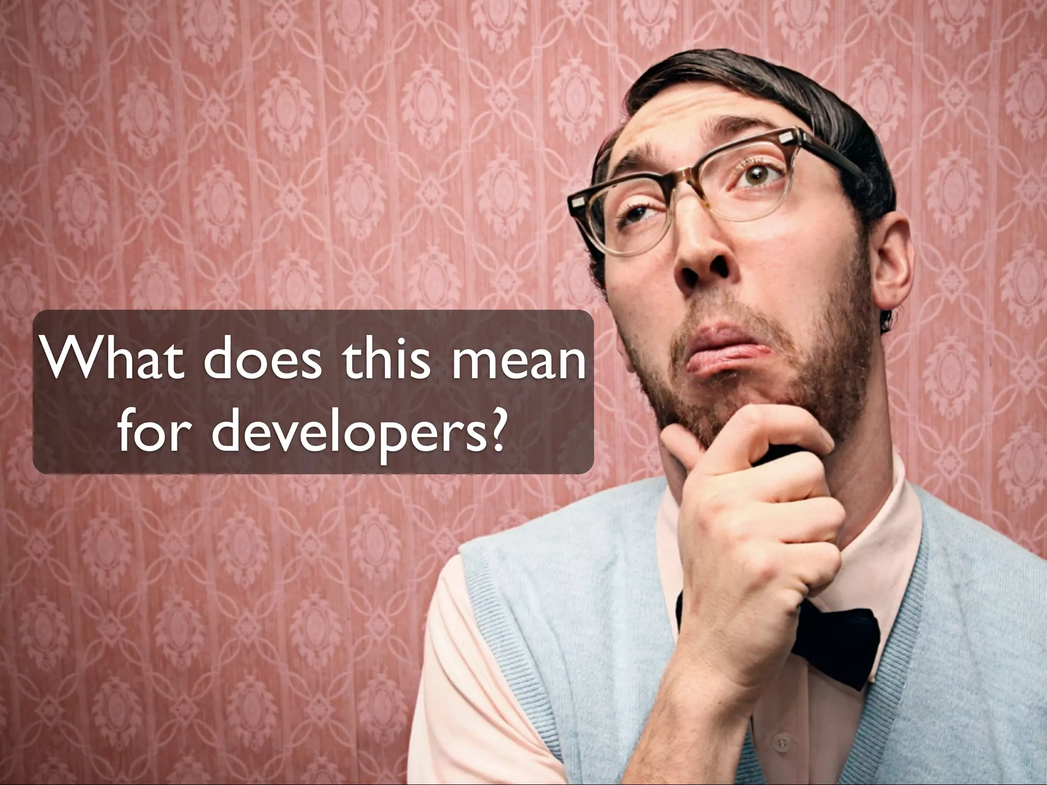What does this mean
 for developers?
 