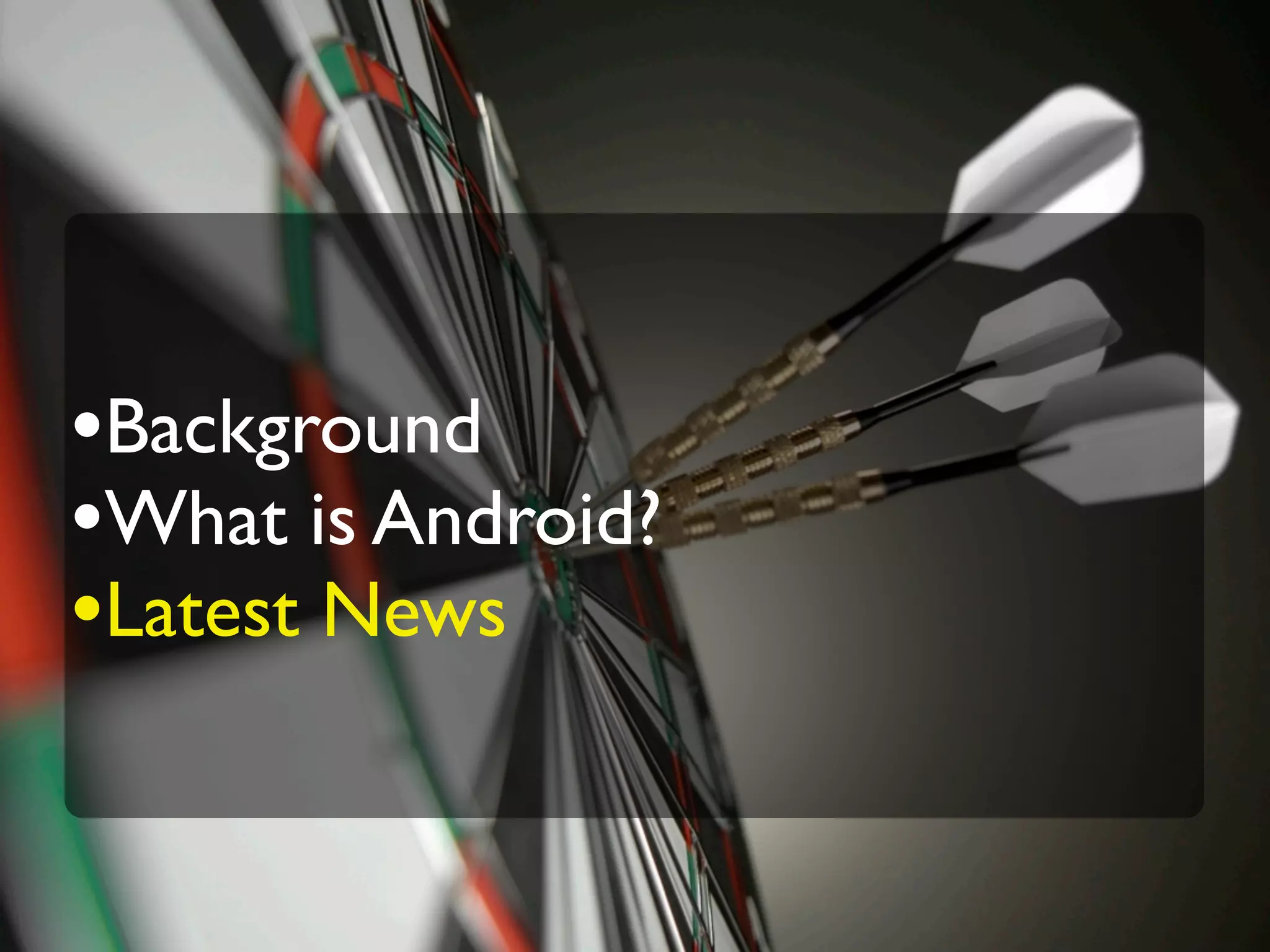 •Background
•What is Android?
•Latest News
 