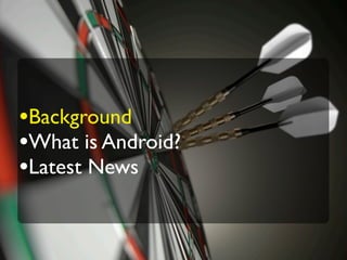 •Background
•What is Android?
•Latest News
 