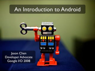 An Introduction to Android




   Jason Chen
Developer Advocate
 Google I/O 2008
 