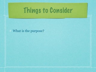 Things to Consider

What is the purpose?
 