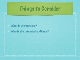 Things to Consider

What is the purpose?

Who is the intended audience?
 