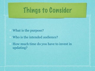 Things to Consider

What is the purpose?

Who is the intended audience?

How much time do you have to invest in
updating?
 