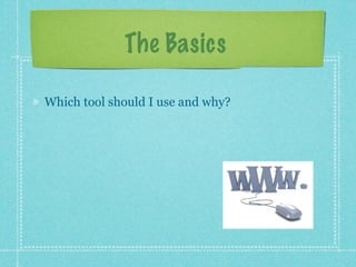 The Basics

Which tool should I use and why?
 