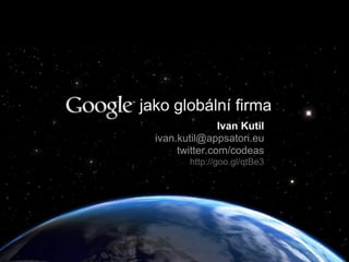 jako globální firma
Ivan Kutil
ivan.kutil@appsatori.eu
twitter.com/codeas
http://goo.gl/qtBe3
 