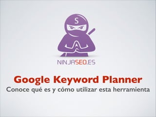 NINJASEO.ES

Google Keyword
Planner
Qué es y cómo utilizar esta herramienta

 