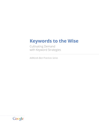 Keywords to the Wise
Cultivating Demand
with Keyword Strategies
AdWords Best Practices Series
 