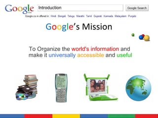 G o o g l e ’s Mission Introduction To Organize the  world's information  and  make it  universally   accessible  and  useful 