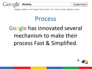 Process G o o g l e  has innovated several mechanism to make their process Fast & Simplified. Marketing 