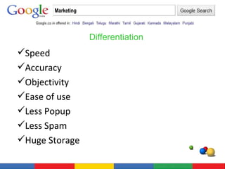 Marketing Speed Accuracy Objectivity Ease of use Less Popup Less Spam Huge Storage Differentiation 