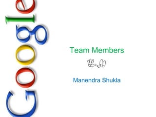 Team Members Manendra Shukla 