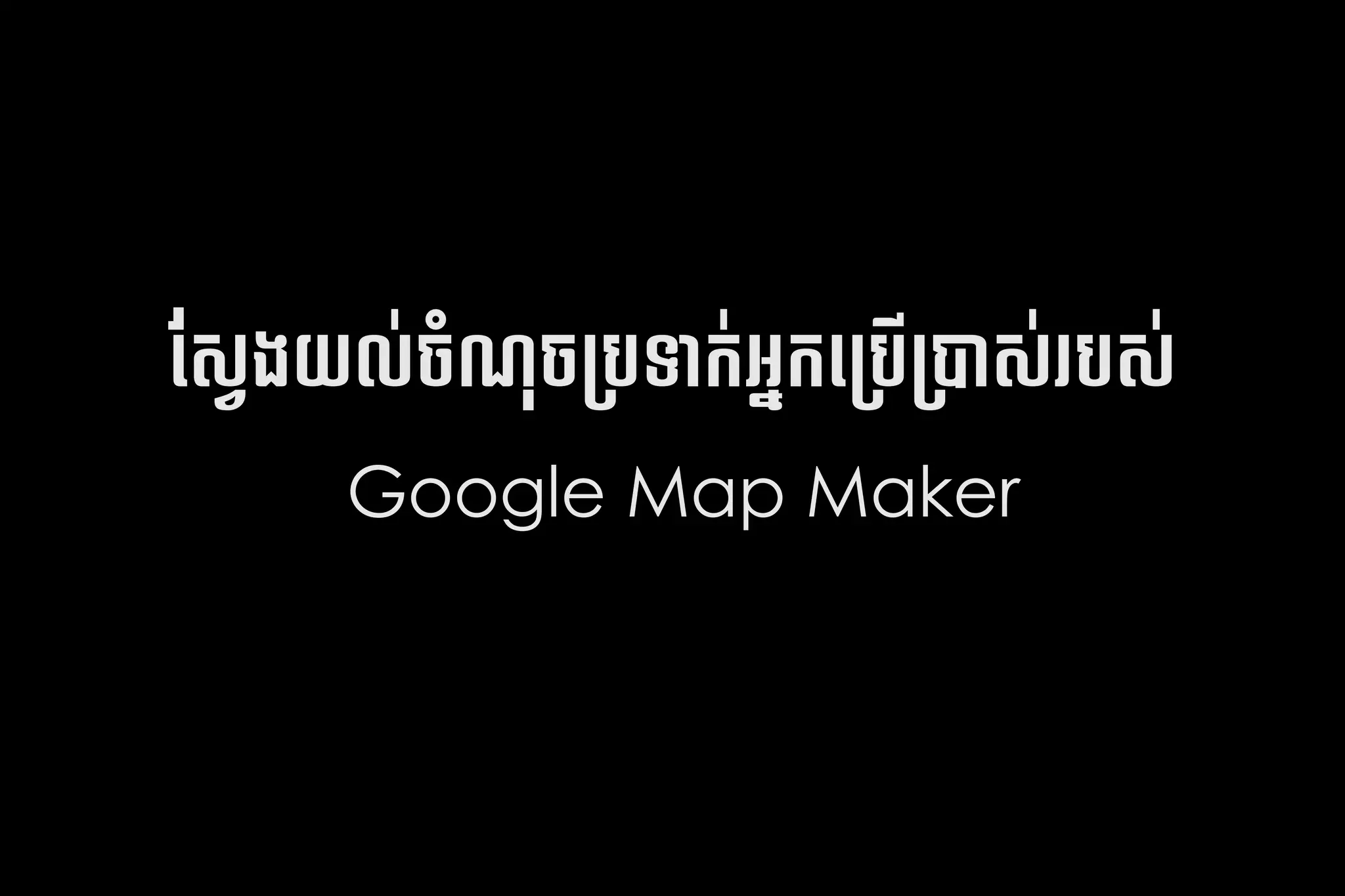 ផែនទស់​ប្រព័ន្ធ攐ង់​ចូលយល#​ ('ច​បទី​ហ្គូ ការ​របស#​ 0ការ​របសដម្បម្1ស់​ប្រព័ន្ធ攐#​បស់​ប្រព័ន្ធ攐#
                          ច / ម្                 អ្វី?rHO          រ
                Google Map Maker
 