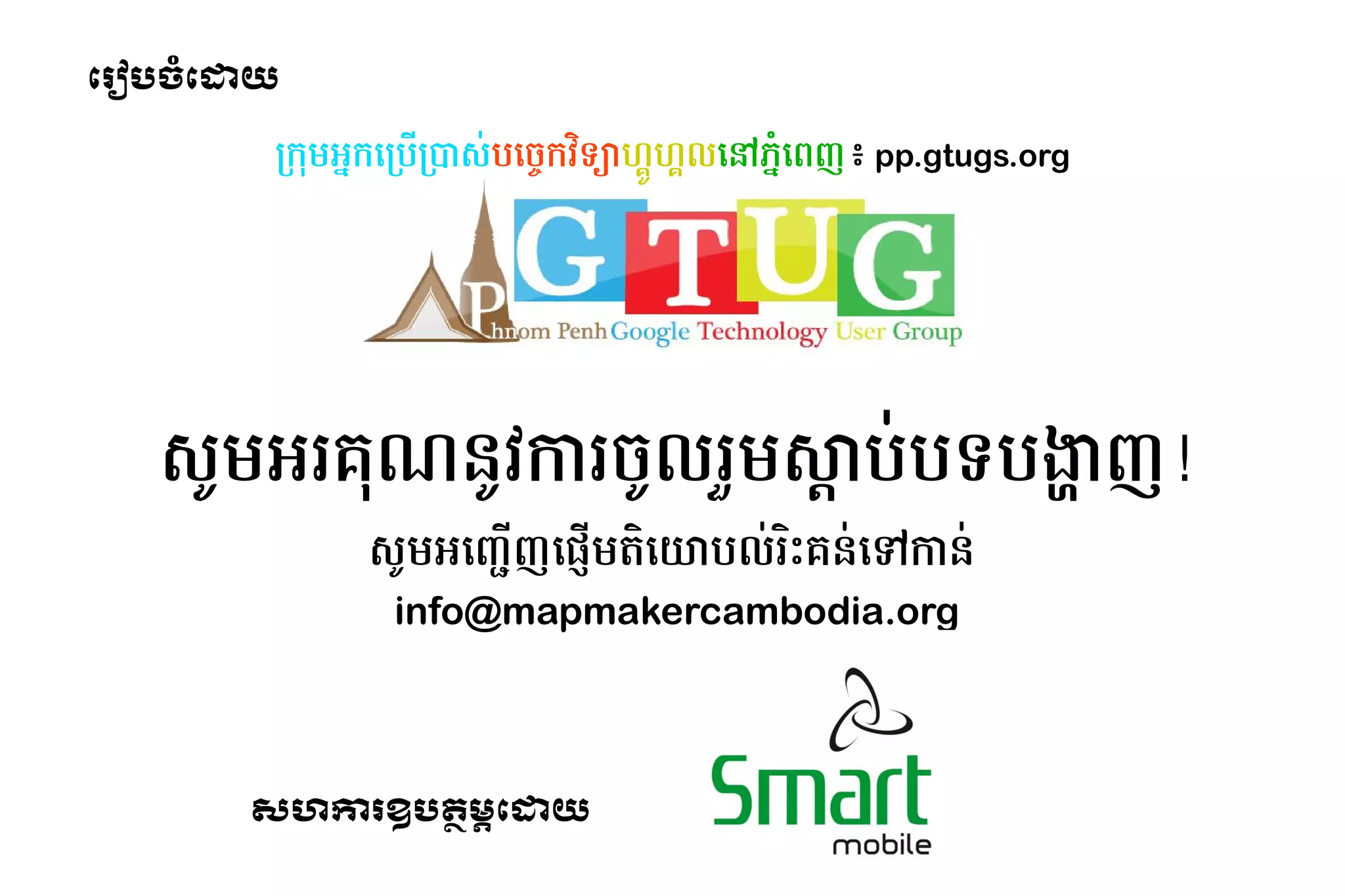 ដោយ8䤰瑹Pរ បចំ​ដ​
                       ដោយ8䤰瑹P   យ

                                              កក ​ ក​ កប*ក+ស់​បច្ចេកវិទ្យា​ហ្គូ-​បដោយ៖ Phnom /0កវិទ្យា​ហ្គូហ្គល​នៅ​ភ្នំពេញ៖ 2ទ34​ #$ហ្គូហ្គល​នៅ​កម្#ល​ %​ 6ដោយ៖ Phnom 7ញ៖ pp.gtugs.org
                                                 អ ដោយ៖ Phnom                                                                    ហ្គូហ្គល​នៅ​កម្      ដោយ៖ Phnom  ភ្នំពេញ៖ ᝢ᠔ᦪᭅ᳛暄暄暄䤰瑹st㻨瑹




                         ស់​បច្ចេកវិទ្យា​ហ្គូU ​ រគណ៍​របស់​កម​ Uវិទ្យា​ហ្គូហ្គល​នៅ​ភ្នំពេញ៖ ​ រ​ Uល​ o ​ Øប​ ទ​ ង្ហាញញ​
                                               អ             ន កា / រ សា ប ប                                -          !
                                                                 ស់​បច្ចេកវិទ្យា​ហ្គូU ​ ដោយ៖ Phnom ញ្ជី​ជំពូក​ដែល​ពាក់ព័ន្ធ រួច​ជ្រើស​ជំពូក​ដែល​ត្រឹមត្រូវ​មួយ ¸*ញ​ Ù*​ ត្ថAដោយ៖ Phnom យាបល-​ 2Pគន-​ “​ ន-​
                                                                                       អ                                                                           ដោយ៖ Phnom                រ      ដោយ៖ Phnom  កា
                                                                       info@mapmakercambodia.org




                                          សហការ​ បត្ថម្ភ​ដោម្ភ​ដោយ8ដោយ8䤰瑹P
                                               ឧ                       ​                                   យ
 