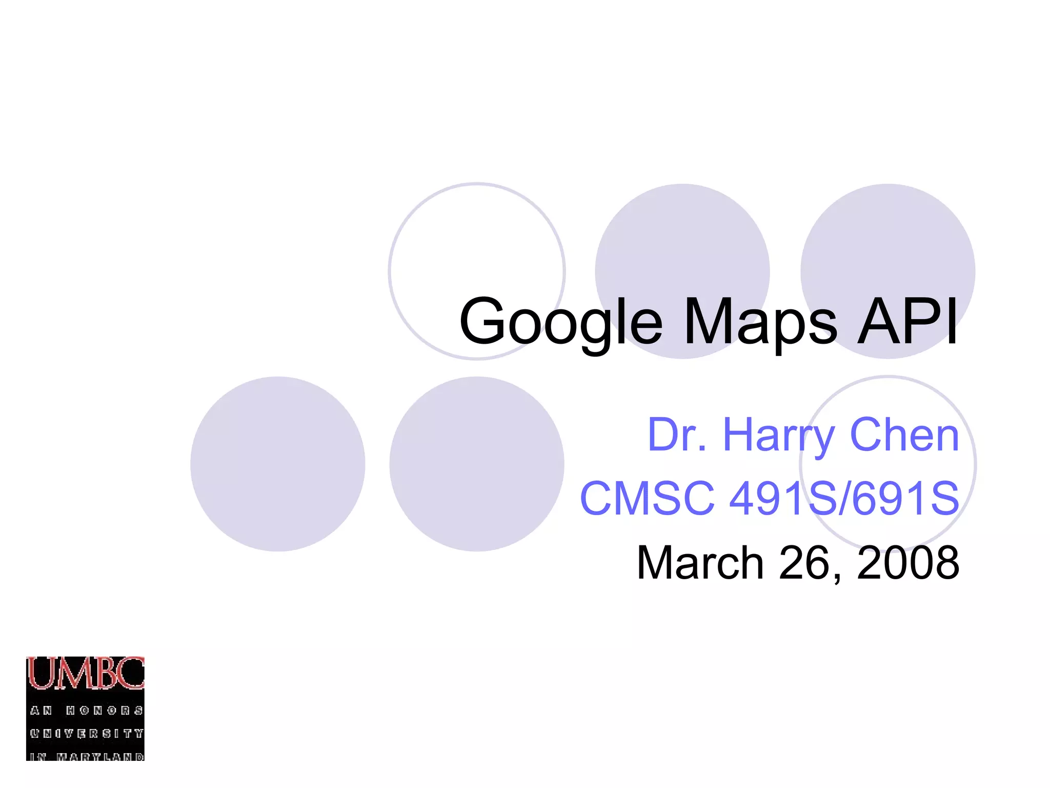Google Maps API Dr. Harry Chen CMSC 491S/691S March 26, 2008 