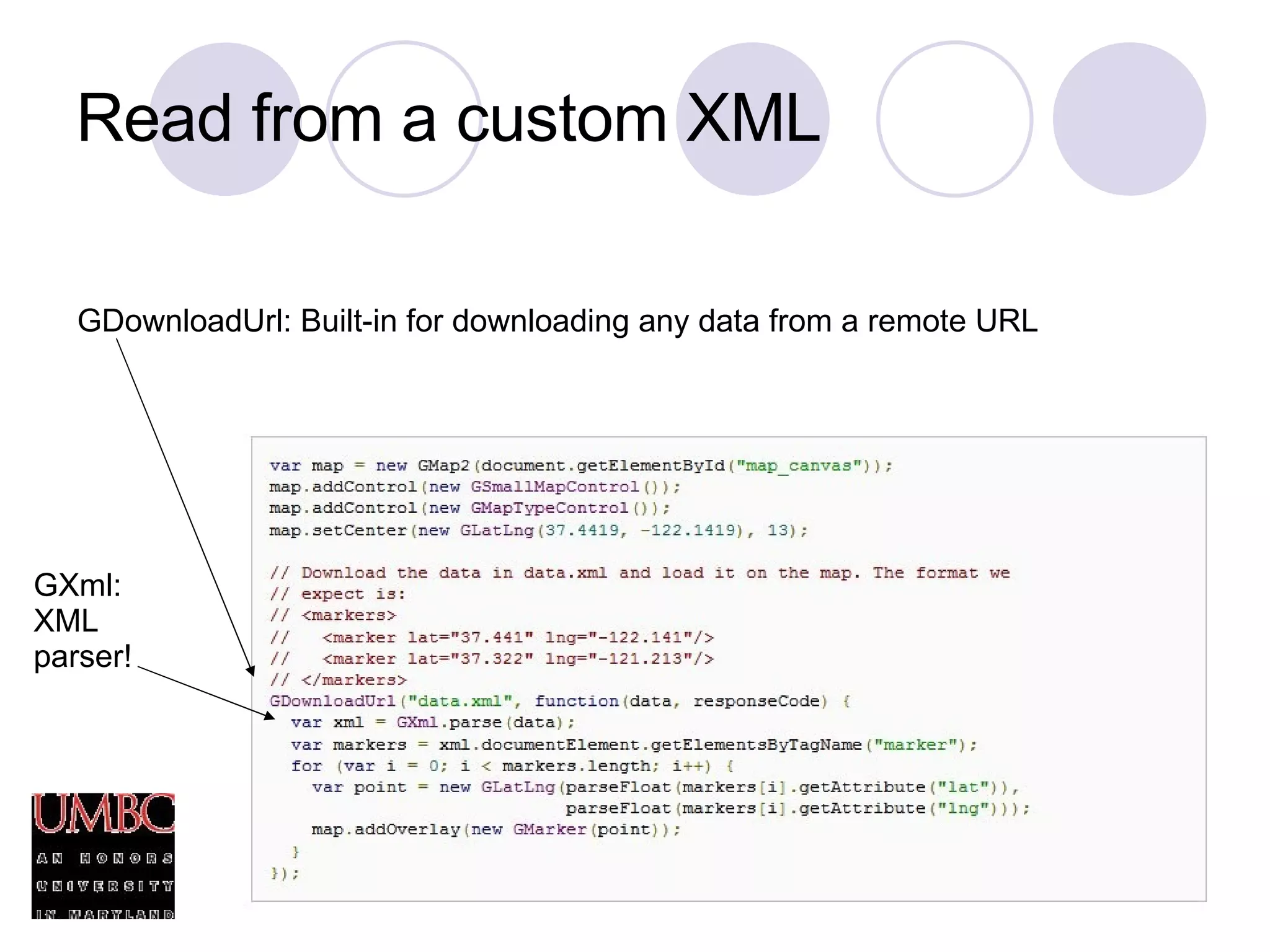 Read from a custom XML GDownloadUrl: Built-in for downloading any data from a remote URL GXml: XML parser! 