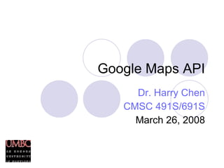 Google Maps API Dr. Harry Chen CMSC 491S/691S March 26, 2008 