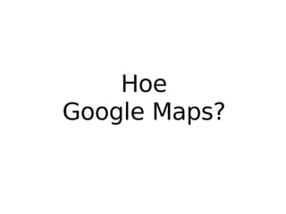 Hoe Google Maps? 