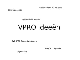 VPRO ideeën  Cinema agenda 3VOOR12 Agenda 3VOOR12 Concertverslagen Geschiedenis TV Youtube Dagboeken Noorderlicht Nieuws 