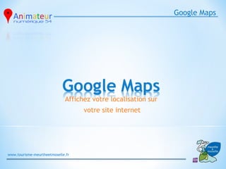 Google Maps




                             Affichez votre localisation sur
                                   votre site internet




www.tourisme-meurtheetmoselle.fr
 