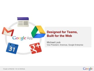 Designed for Teams,
Built for the Web
Michael Lock
Vice President, Americas, Google Enterprise
 