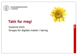 Takk for meg! Susanne Koch Gruppe for digitale medier i læring 