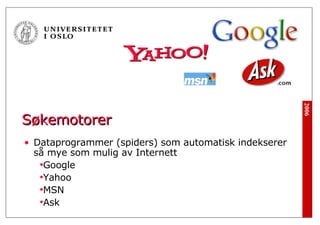 Søkemotorer Dataprogrammer (spiders) som automatisk indekserer så mye som mulig av Internett Google Yahoo MSN Ask 