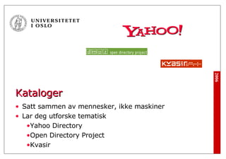 Kataloger Satt sammen av mennesker, ikke maskiner Lar deg utforske tematisk Yahoo Directory Open Directory Project Kvasir 