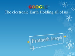 “GOOGLE”
The electronic Earth Holding all of us
 