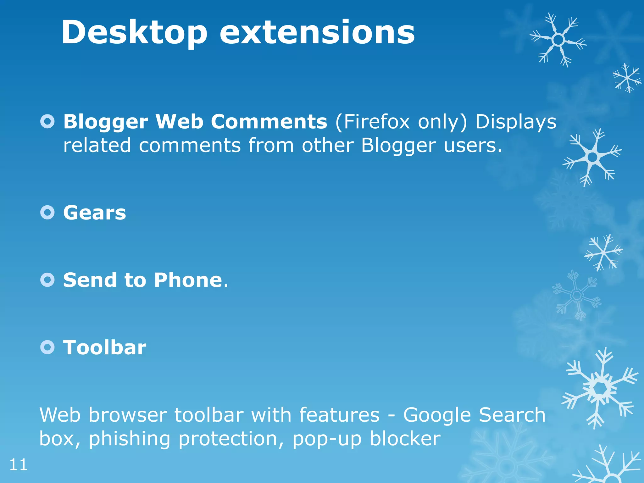 Desktop extensions

      Blogger Web Comments (Firefox only) Displays
       related comments from other Blogger users.


      Gears


      Send to Phone.


      Toolbar


     Web browser toolbar with features - Google Search
     box, phishing protection, pop-up blocker
11
 