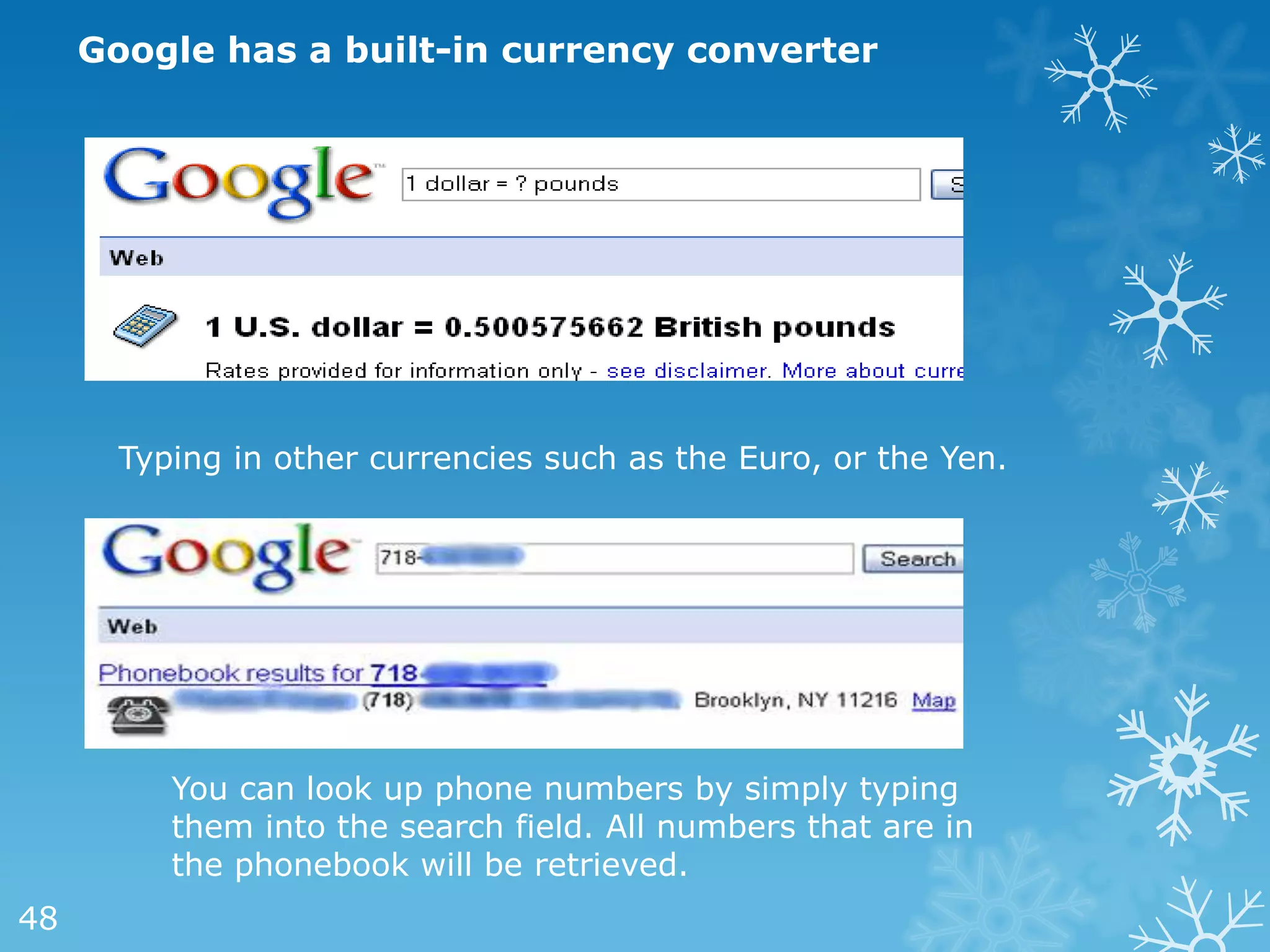 Google has a built-in currency converter




       Typing in other currencies such as the Euro, or the Yen.




          You can look up phone numbers by simply typing
          them into the search field. All numbers that are in
          the phonebook will be retrieved.
48
 