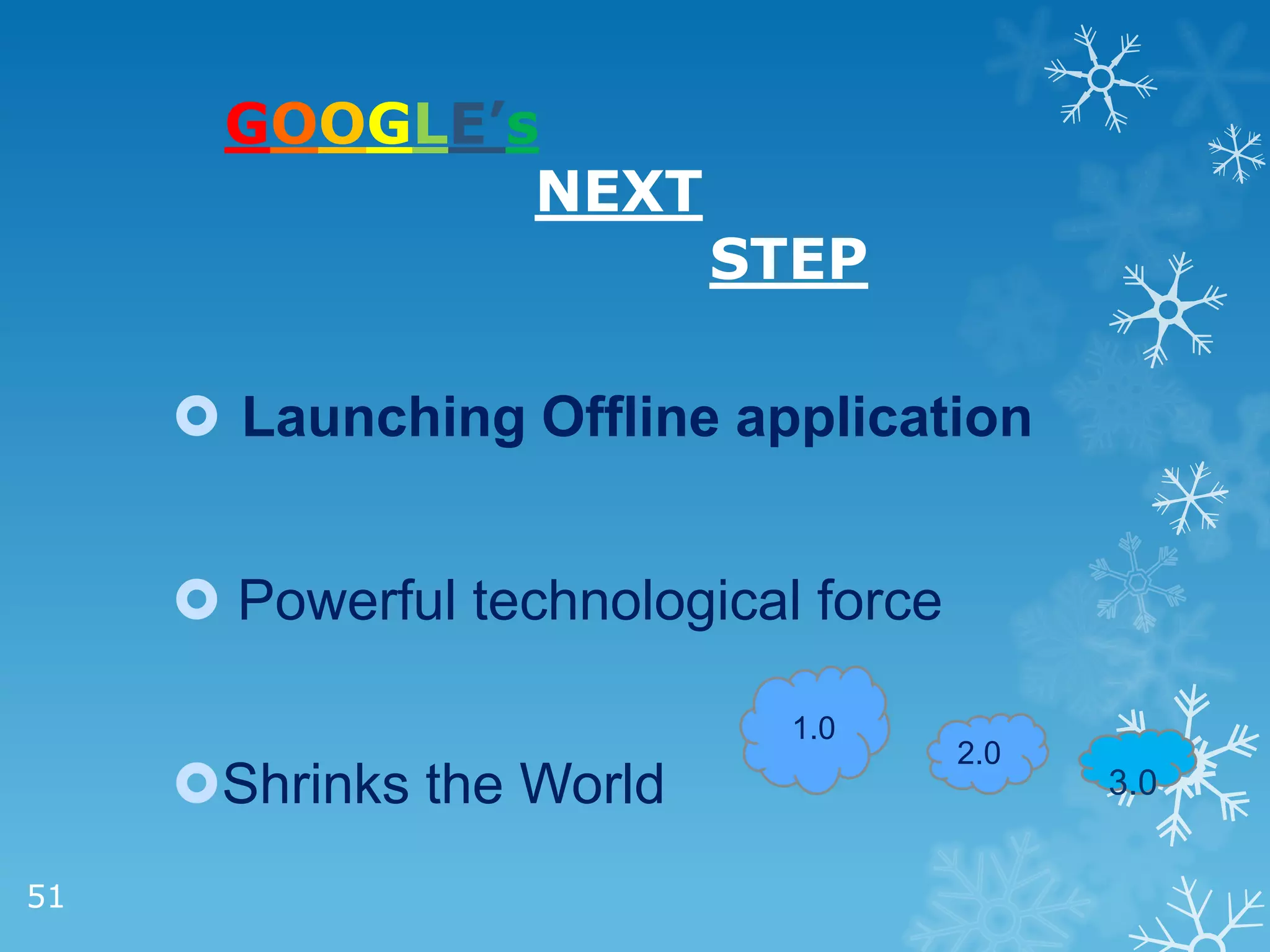 GOOGLE’s
               NEXT
                          STEP

      Launching Offline application


      Powerful technological force

                             1.0
                                      2.0
     Shrinks the World                     3.0


51
 