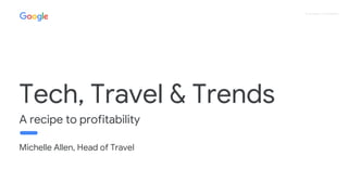 Proprietary + Confidential
Michelle Allen, Head of Travel
Tech, Travel & Trends
A recipe to profitability
 
