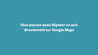 Vous pouvez aussi déposer un avis
directement sur Google Maps
 
