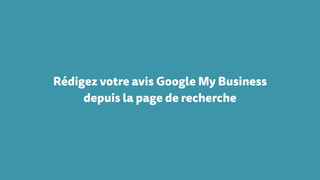 Rédigez votre avis Google My Business
depuis la page de recherche
 