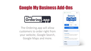 Google My Business Add-Ons
The Ordering.app will allow
customers to order right from
your website, Google Search,
Google Maps and more.
 