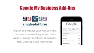 Google My Business Add-Ons
Publish and manage your menus where
consumers are searching for you - your
website, Google, Facebook, TripAdvisor,
Yelp, OpenTable and many more.
 