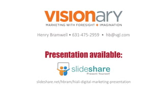Presentation available:
slideshare.net/hbram/hiali-digital-marketing-presentation
Henry Bramwell • 631-475-2959 • hb@vgl.com
 