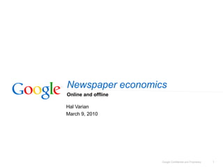 Newspaper economics
Online and offline

Hal Varian
March 9, 2010




                     Google Confidential and Proprietary   1
 