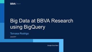 June 2017
Big Data at BBVA Research
using BigQuery
Tomasa Rodrigo
Google Cloud Next
 