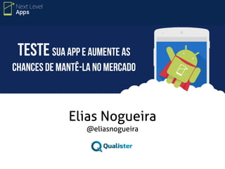 Teste sua app e aumente as 
chances de mantê-la no mercado 
Elias Nogueira 
@eliasnogueira 
 