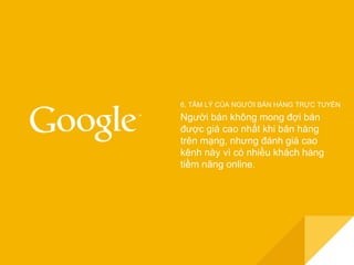 6. TÂM LÝ CỦA NGƯỜI BÁN HÀNG TRỰC TUYẾN 
Người bán không mong đợi bán 
được giá cao nhất khi bán hàng 
trên mạng, nhưng đánh giá cao 
kênh này vì có nhiều khách hàng 
tiềm năng online. 
 