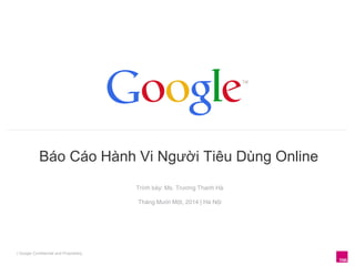 Báo Cáo Hành Vi Người Tiêu Dùng Online
| Google Confidential and Proprietary
Trình bày: Ms. Trương Thanh Hà
Tháng Mười Một, 2014 | Hà Nội
 