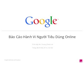 Báo Cáo Hành Vi Người Tiêu Dùng Online 
| Google Confidential and Proprietary 
Trình bày: Ms. Trương Thanh Hà 
Tháng Mười Một, 2014 | Hà Nội 
 