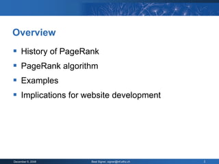 Overview
 History of PageRank
 PageRank algorithm
 Examples
 Implications for website development




December 9, 2008    Beat Signer, signer@inf.ethz.ch   2
 