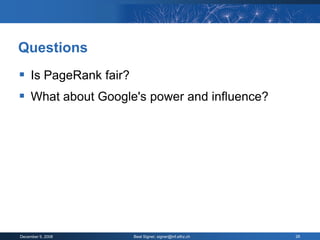 Questions
 Is PageRank fair?
 What about Google's power and influence?




December 9, 2008      Beat Signer, signer@inf.ethz.ch   26
 