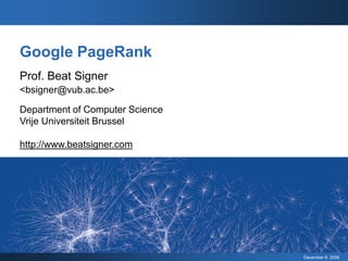 Google PageRank
Prof. Beat Signer
<bsigner@vub.ac.be>

Department of Computer Science
Vrije Universiteit Brussel

http://www.beatsigner.com




                                 December 9, 2008
 