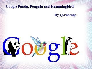 Google Panda, Penguin and Hummingbird
By Q-vantage
 