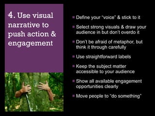 4.  Use visual narrative to push action & engagement <ul><li>Define your “voice” & stick to it </li></ul><ul><li>Select st...