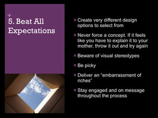 5. Beat All Expectations <ul><li>Create very different design options to select from </li></ul><ul><li>Never force a conce...